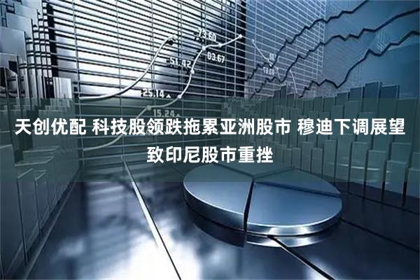 天创优配 科技股领跌拖累亚洲股市 穆迪下调展望致印尼股市重挫