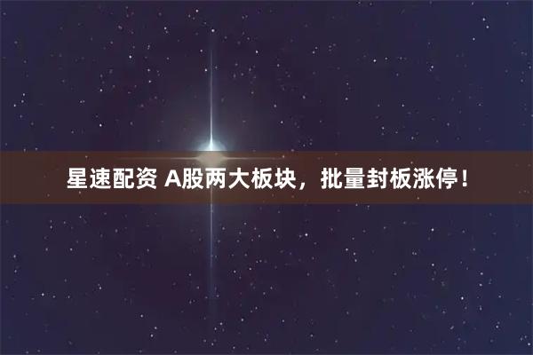 星速配资 A股两大板块，批量封板涨停！