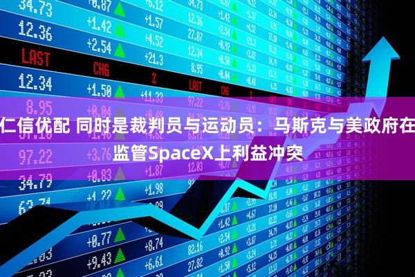 仁信优配 同时是裁判员与运动员：马斯克与美政府在监管SpaceX上利益冲突