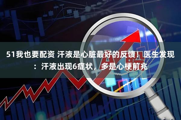 51我也要配资 汗液是心脏最好的反馈！医生发现：汗液出现6症状，多是心梗前兆