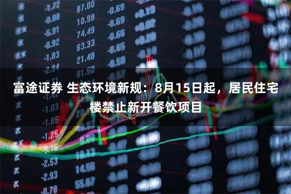 富途证券 生态环境新规：8月15日起，居民住宅楼禁止新开餐饮项目