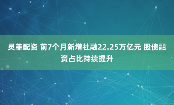 灵菲配资 前7个月新增社融22.25万亿元 股债融资占比持续提升